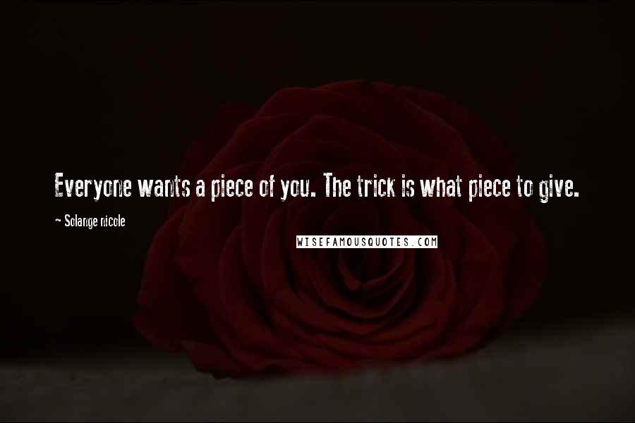 Solange Nicole Quotes: Everyone wants a piece of you. The trick is what piece to give.
