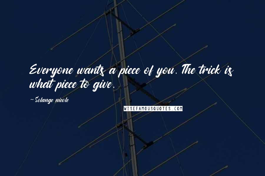 Solange Nicole Quotes: Everyone wants a piece of you. The trick is what piece to give.