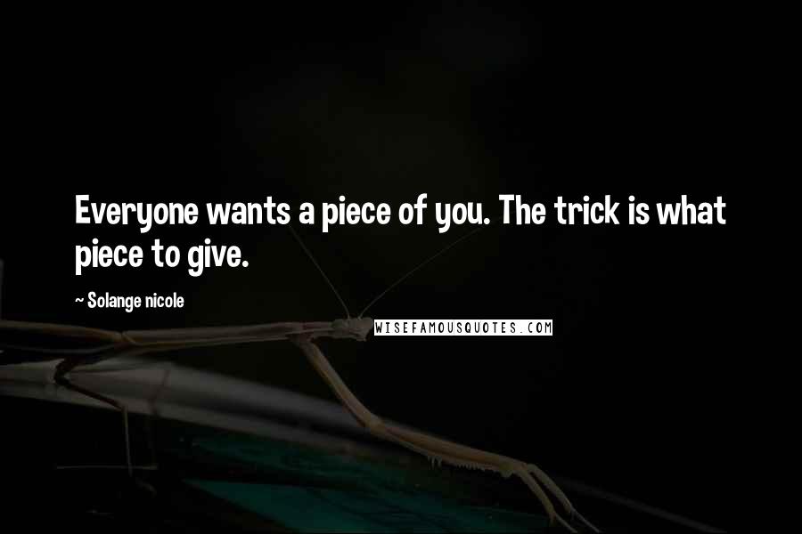 Solange Nicole Quotes: Everyone wants a piece of you. The trick is what piece to give.