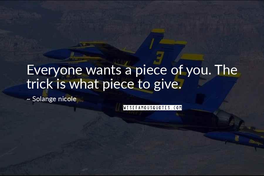 Solange Nicole Quotes: Everyone wants a piece of you. The trick is what piece to give.