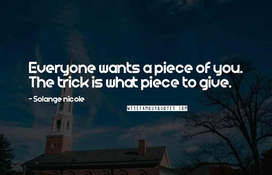 Solange Nicole Quotes: Everyone wants a piece of you. The trick is what piece to give.