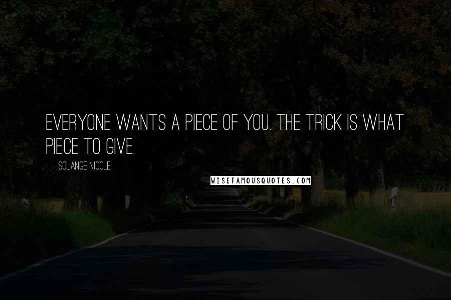 Solange Nicole Quotes: Everyone wants a piece of you. The trick is what piece to give.