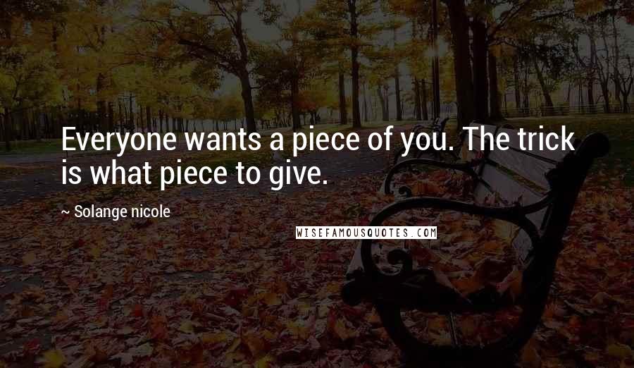 Solange Nicole Quotes: Everyone wants a piece of you. The trick is what piece to give.