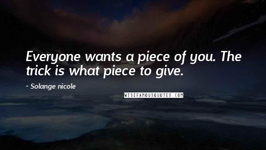 Solange Nicole Quotes: Everyone wants a piece of you. The trick is what piece to give.