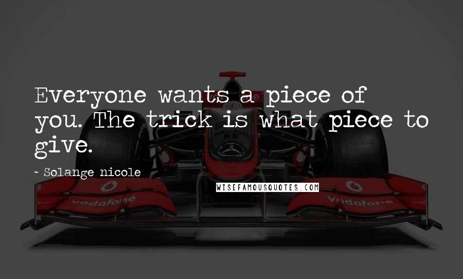 Solange Nicole Quotes: Everyone wants a piece of you. The trick is what piece to give.