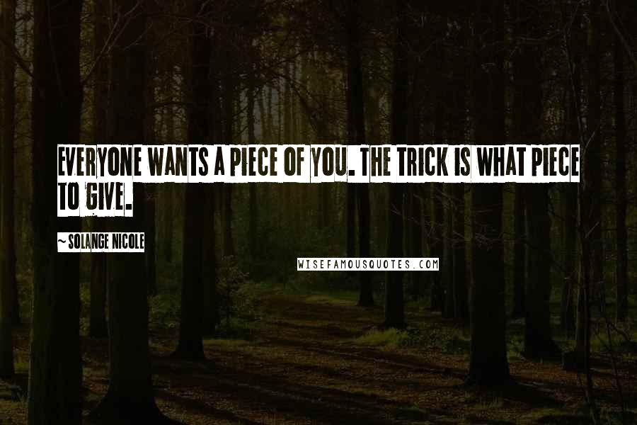 Solange Nicole Quotes: Everyone wants a piece of you. The trick is what piece to give.