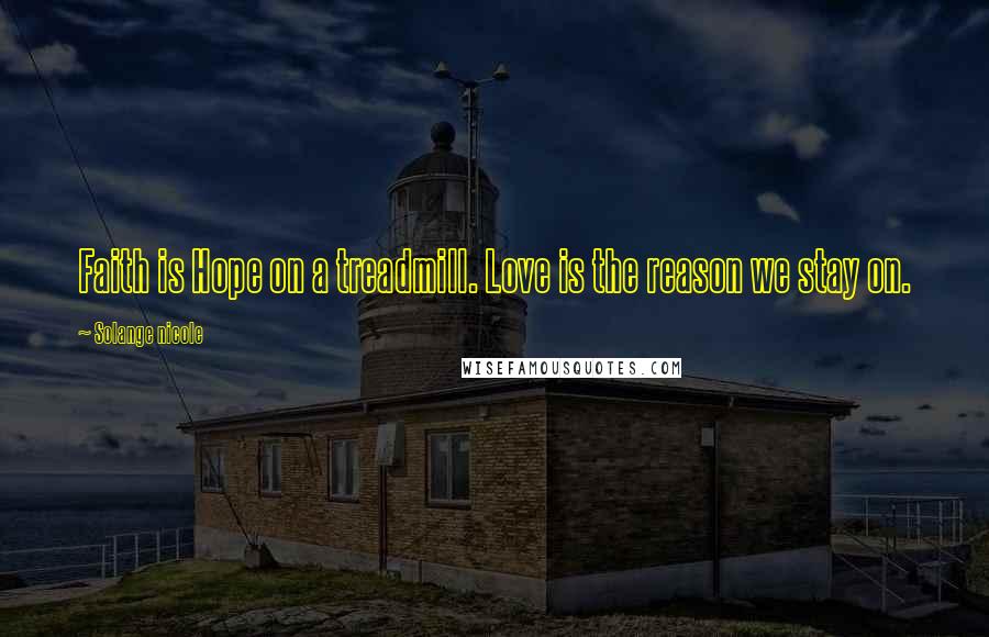 Solange Nicole Quotes: Faith is Hope on a treadmill. Love is the reason we stay on.