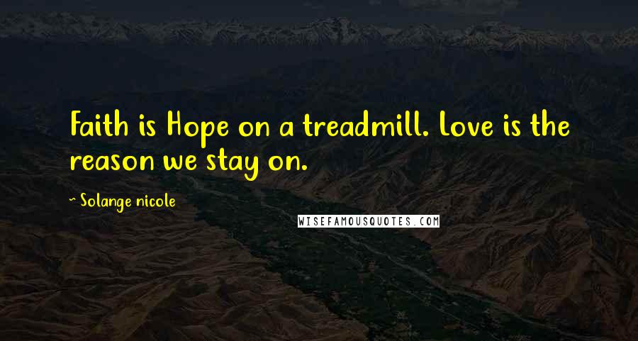 Solange Nicole Quotes: Faith is Hope on a treadmill. Love is the reason we stay on.