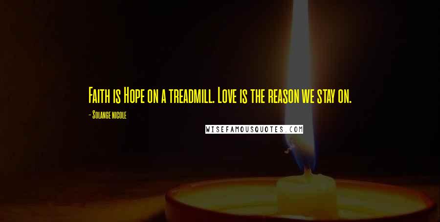 Solange Nicole Quotes: Faith is Hope on a treadmill. Love is the reason we stay on.