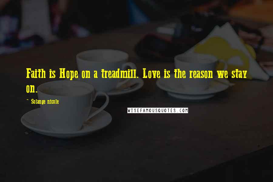Solange Nicole Quotes: Faith is Hope on a treadmill. Love is the reason we stay on.