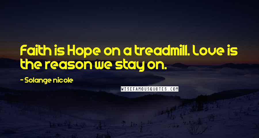 Solange Nicole Quotes: Faith is Hope on a treadmill. Love is the reason we stay on.