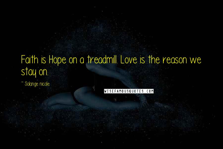 Solange Nicole Quotes: Faith is Hope on a treadmill. Love is the reason we stay on.