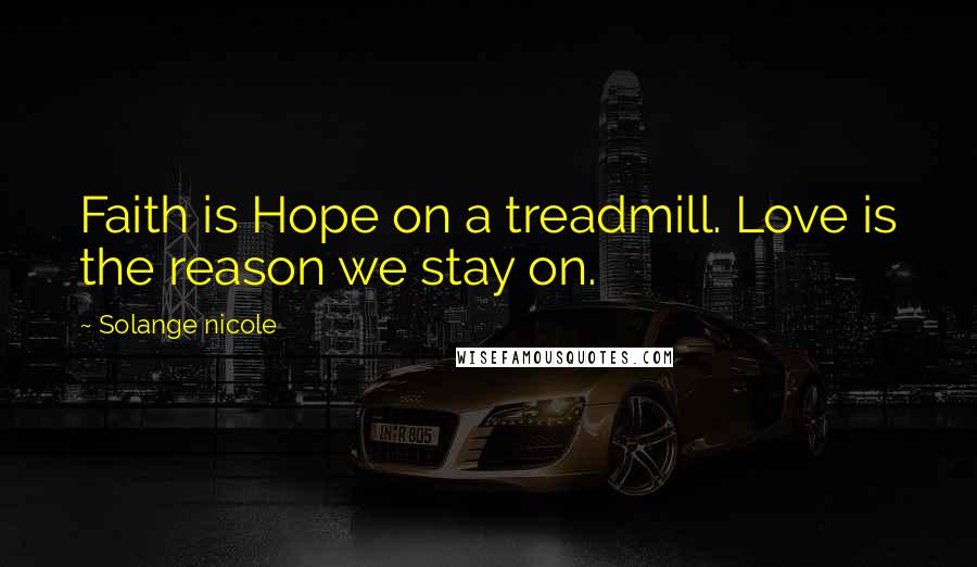 Solange Nicole Quotes: Faith is Hope on a treadmill. Love is the reason we stay on.