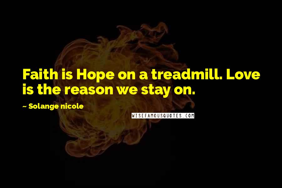 Solange Nicole Quotes: Faith is Hope on a treadmill. Love is the reason we stay on.