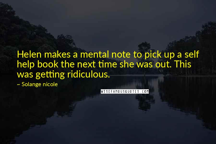 Solange Nicole Quotes: Helen makes a mental note to pick up a self help book the next time she was out. This was getting ridiculous.