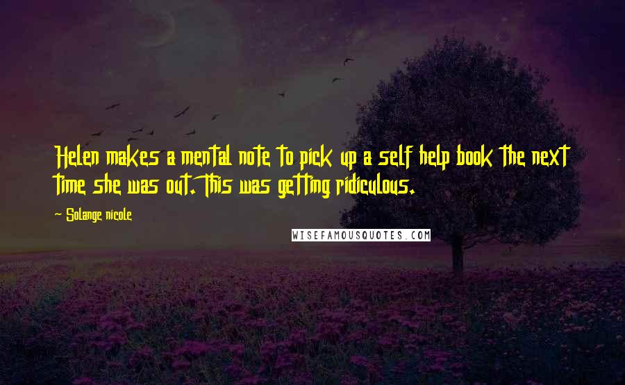 Solange Nicole Quotes: Helen makes a mental note to pick up a self help book the next time she was out. This was getting ridiculous.