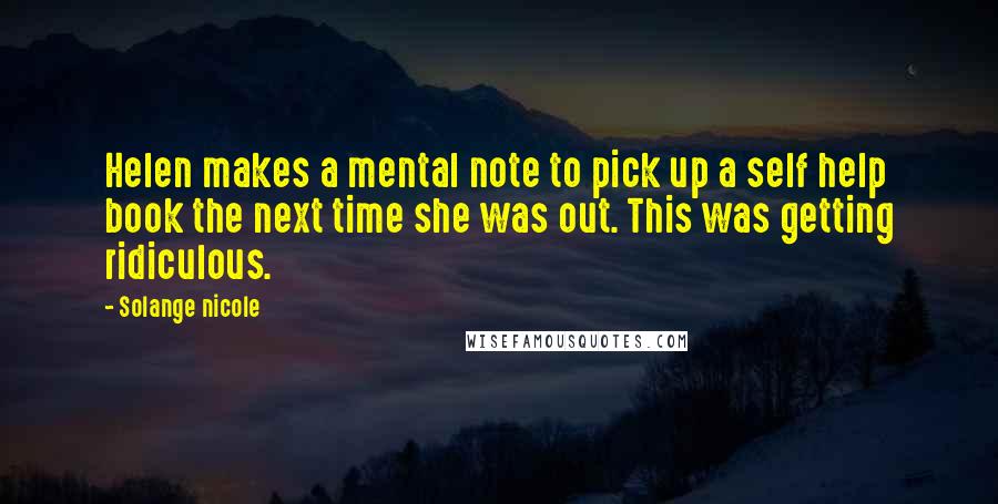 Solange Nicole Quotes: Helen makes a mental note to pick up a self help book the next time she was out. This was getting ridiculous.