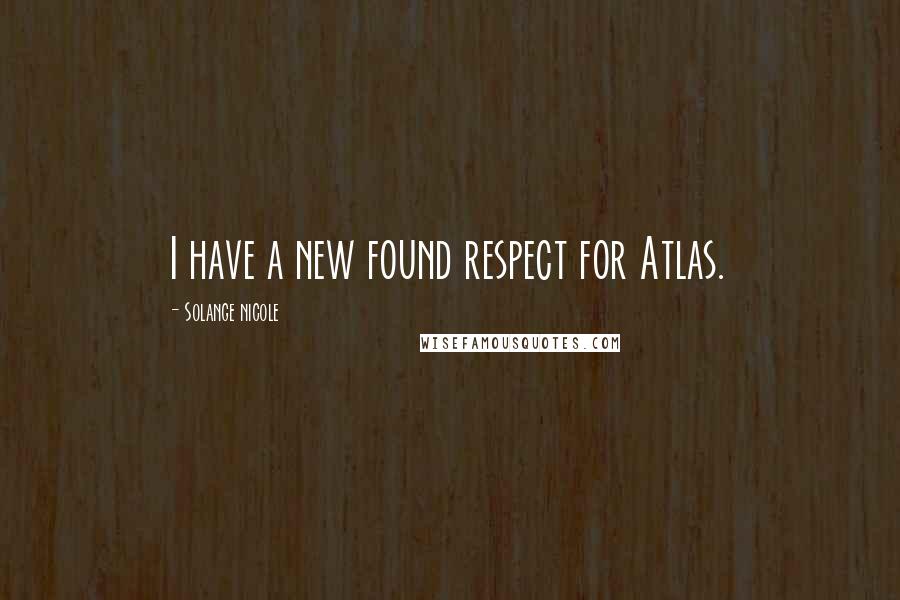 Solange Nicole Quotes: I have a new found respect for Atlas.
