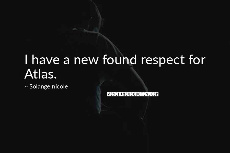 Solange Nicole Quotes: I have a new found respect for Atlas.