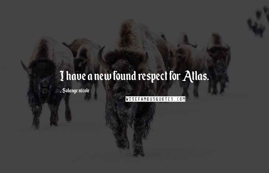 Solange Nicole Quotes: I have a new found respect for Atlas.
