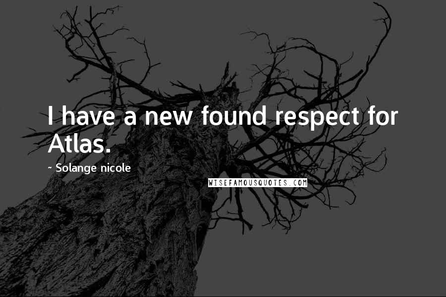 Solange Nicole Quotes: I have a new found respect for Atlas.