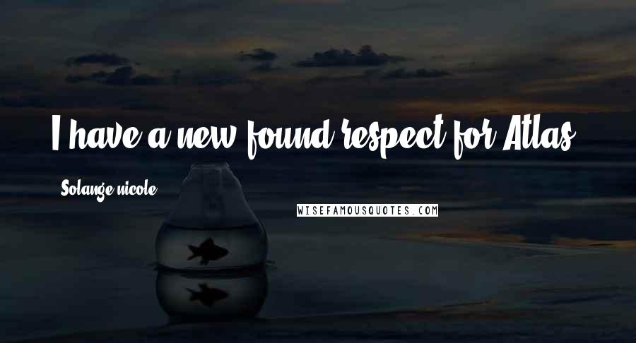 Solange Nicole Quotes: I have a new found respect for Atlas.