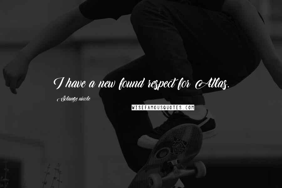 Solange Nicole Quotes: I have a new found respect for Atlas.