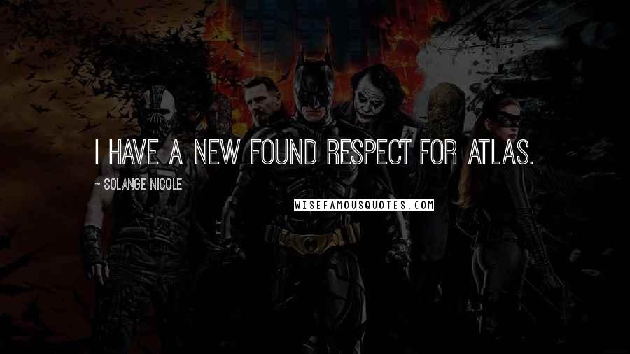 Solange Nicole Quotes: I have a new found respect for Atlas.