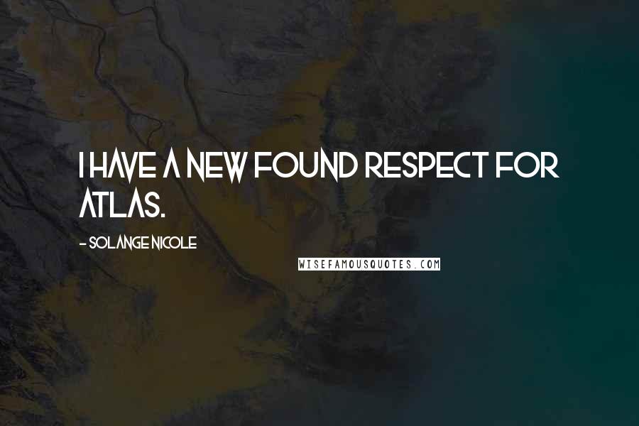 Solange Nicole Quotes: I have a new found respect for Atlas.