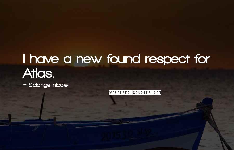 Solange Nicole Quotes: I have a new found respect for Atlas.