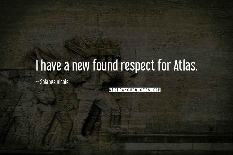 Solange Nicole Quotes: I have a new found respect for Atlas.