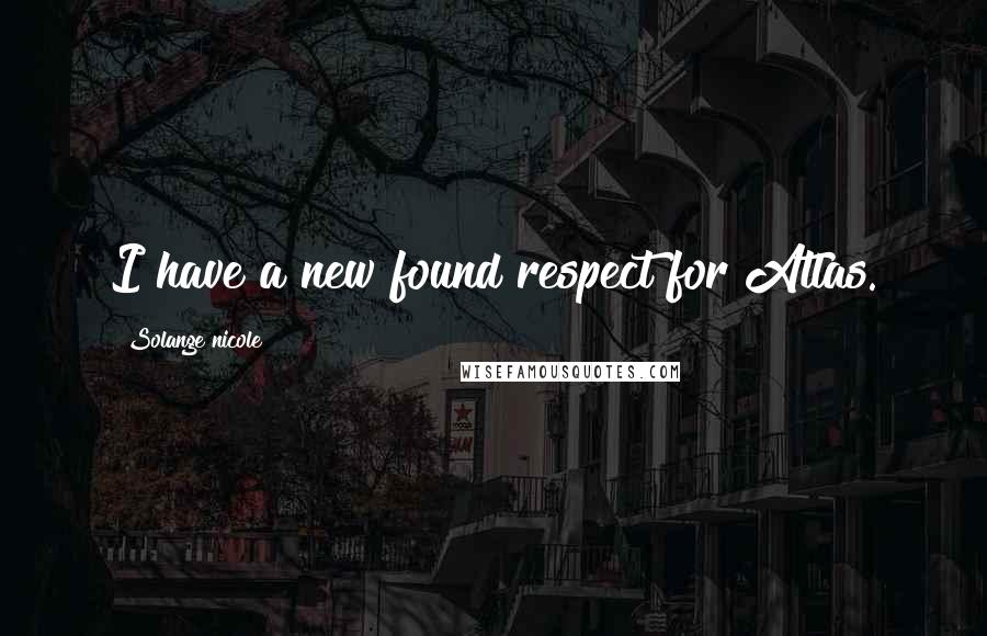 Solange Nicole Quotes: I have a new found respect for Atlas.