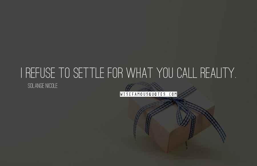 Solange Nicole Quotes: I refuse to settle for what you call reality.