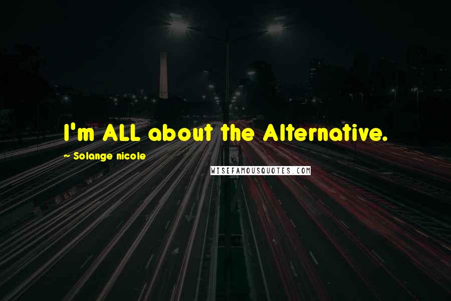 Solange Nicole Quotes: I'm ALL about the Alternative.