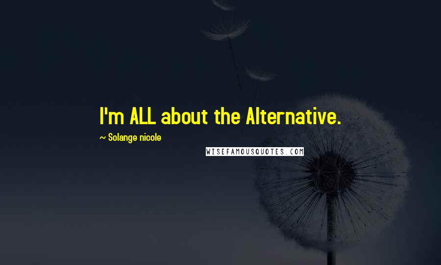 Solange Nicole Quotes: I'm ALL about the Alternative.