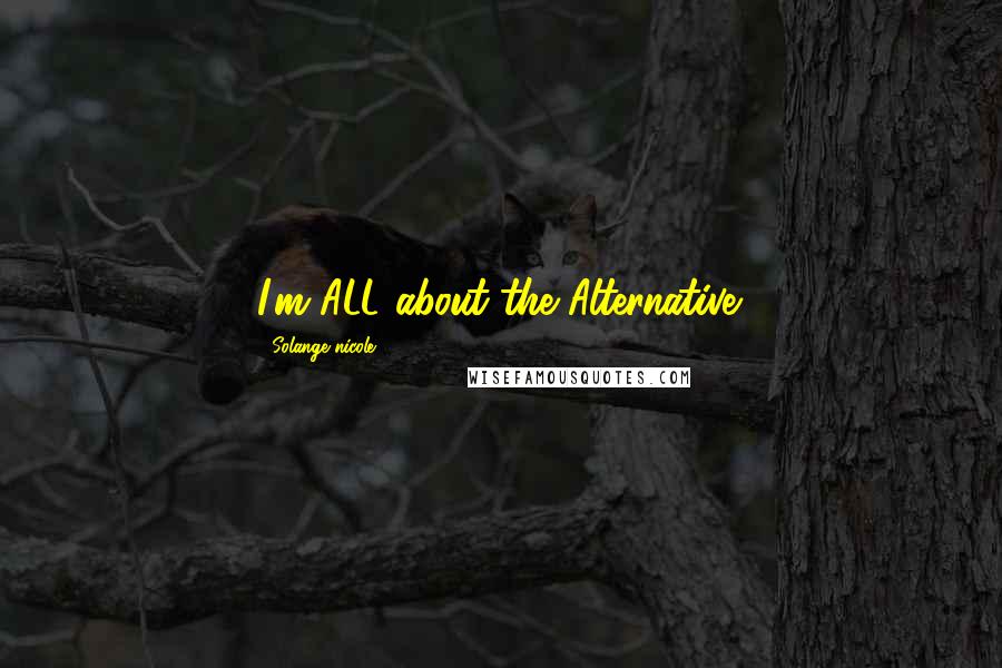 Solange Nicole Quotes: I'm ALL about the Alternative.