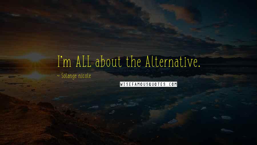 Solange Nicole Quotes: I'm ALL about the Alternative.