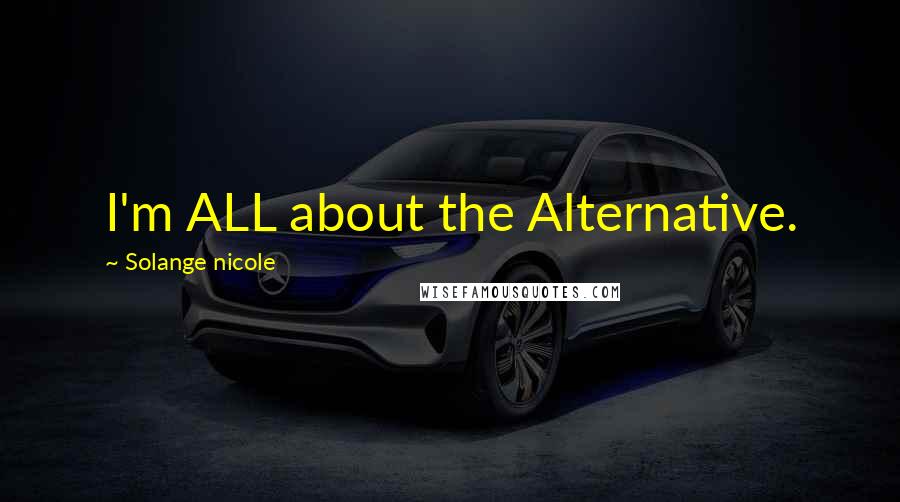 Solange Nicole Quotes: I'm ALL about the Alternative.