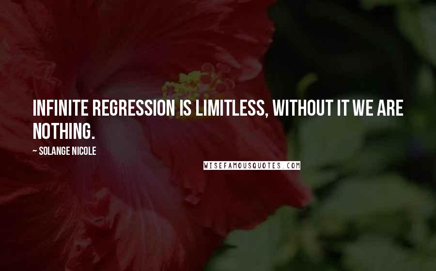 Solange Nicole Quotes: Infinite regression is limitless, without it we are nothing.