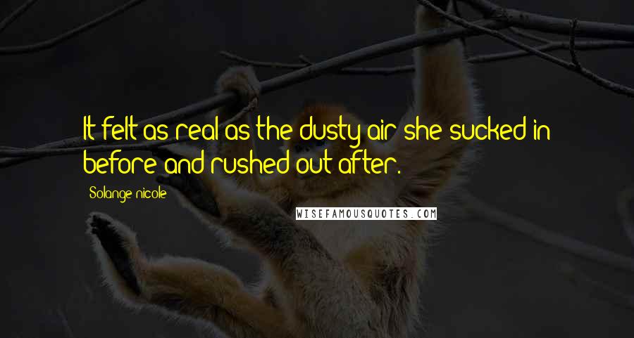 Solange Nicole Quotes: It felt as real as the dusty air she sucked in before and rushed out after.