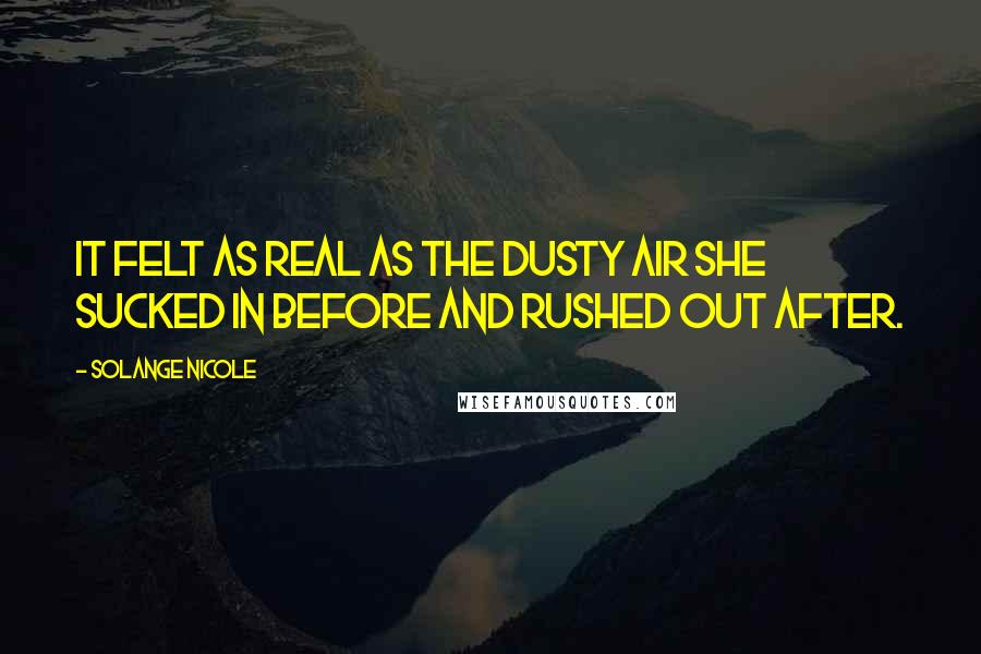 Solange Nicole Quotes: It felt as real as the dusty air she sucked in before and rushed out after.