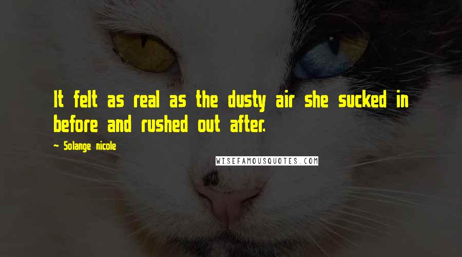 Solange Nicole Quotes: It felt as real as the dusty air she sucked in before and rushed out after.