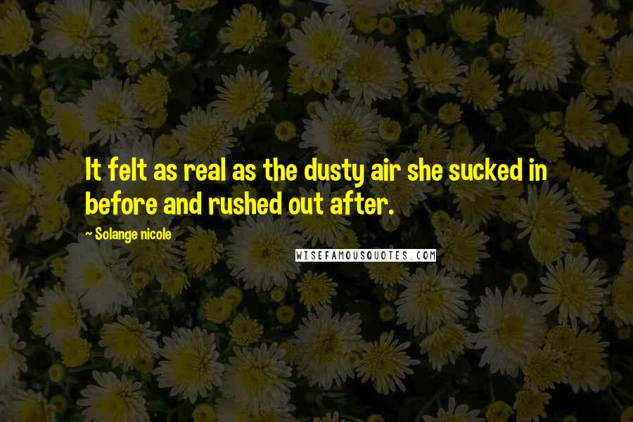 Solange Nicole Quotes: It felt as real as the dusty air she sucked in before and rushed out after.
