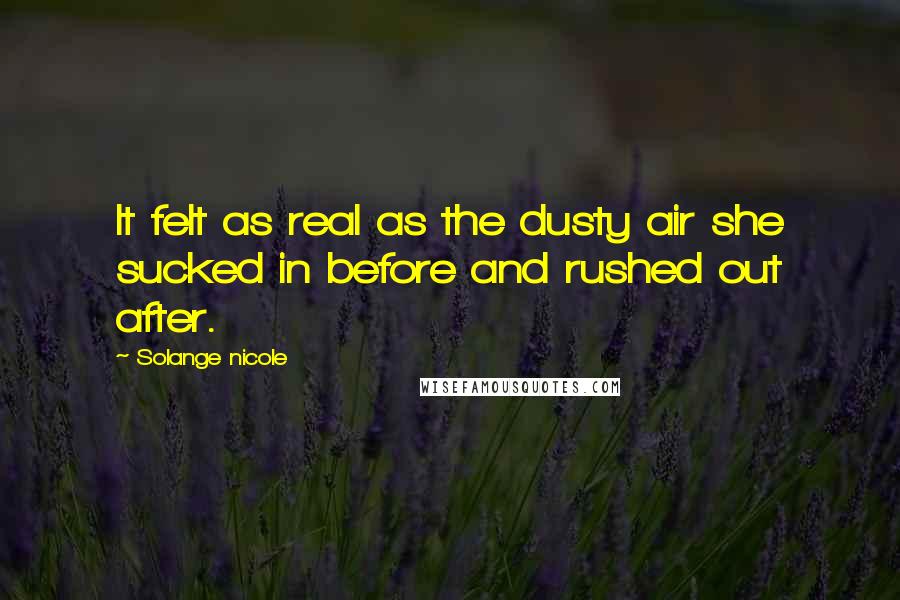 Solange Nicole Quotes: It felt as real as the dusty air she sucked in before and rushed out after.