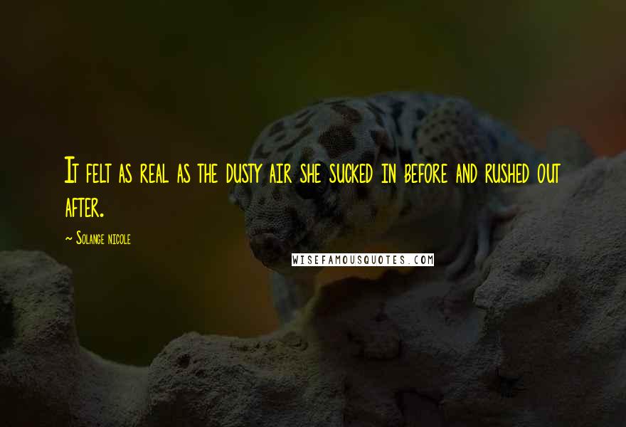 Solange Nicole Quotes: It felt as real as the dusty air she sucked in before and rushed out after.