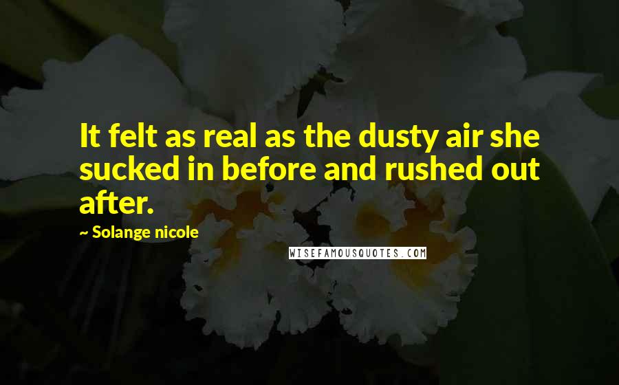 Solange Nicole Quotes: It felt as real as the dusty air she sucked in before and rushed out after.