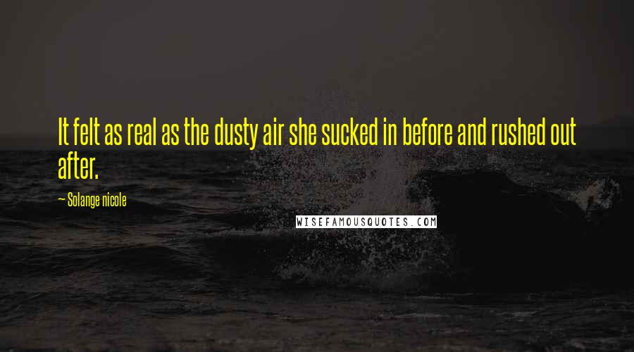 Solange Nicole Quotes: It felt as real as the dusty air she sucked in before and rushed out after.