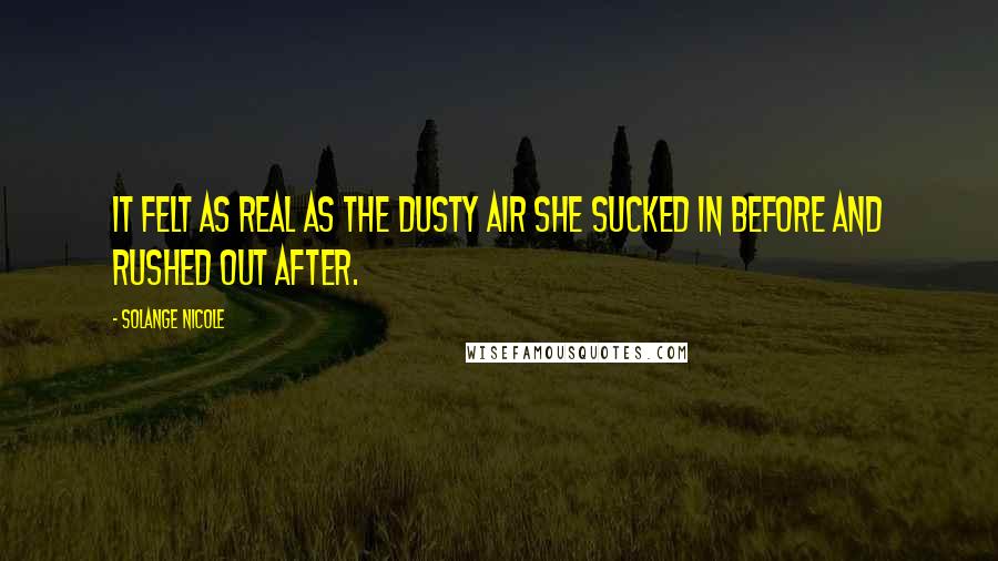 Solange Nicole Quotes: It felt as real as the dusty air she sucked in before and rushed out after.