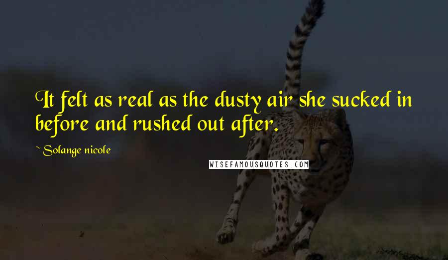 Solange Nicole Quotes: It felt as real as the dusty air she sucked in before and rushed out after.