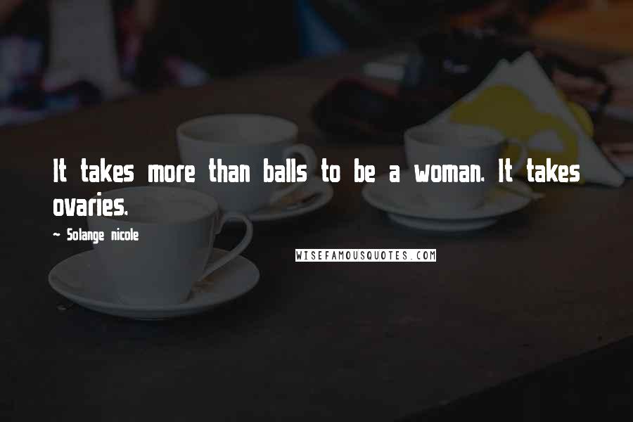 Solange Nicole Quotes: It takes more than balls to be a woman. It takes ovaries.